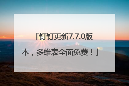 钉钉更新7.7.0版本，多维表全面免费！