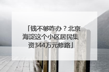 钱不够咋办？北京海淀这个小区居民集资344万元修路