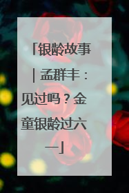 银龄故事｜孟群丰：见过吗？金童银龄过六一
