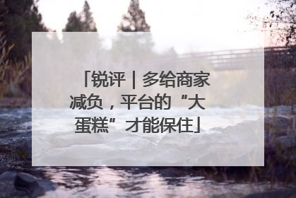 锐评｜多给商家减负，平台的“大蛋糕”才能保住