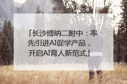 长沙博纳二附中：率先引进AI促学产品，开启AI育人新范式