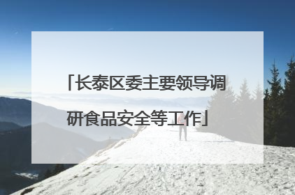 长泰区委主要领导调研食品安全等工作
