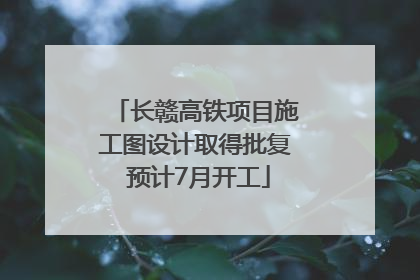 长赣高铁项目施工图设计取得批复 预计7月开工
