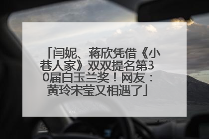 闫妮、蒋欣凭借《小巷人家》双双提名第30届白玉兰奖！网友：黄玲宋莹又相遇了