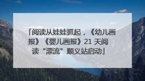 阅读从娃娃抓起，《幼儿画报》《婴儿画报》21 天阅读“漂流”顺义站启动