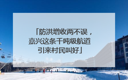 防洪增收两不误，嘉兴这条千吨级航道引来村民叫好
