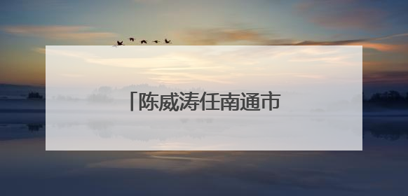 陈威涛任南通市海门区代区长