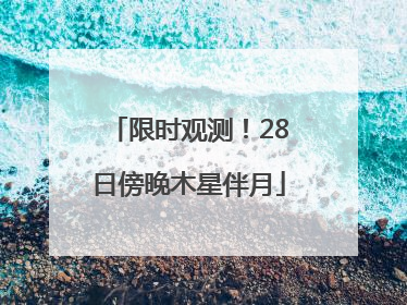 限时观测！28日傍晚木星伴月