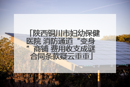 陕西铜川市妇幼保健医院 消防通道“变身”商铺 费用收支成谜 合同条款疑云重重