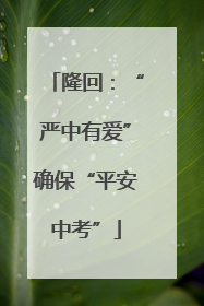 隆回：“严中有爱”确保“平安中考”