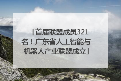 首届联盟成员321名！广东省人工智能与机器人产业联盟成立