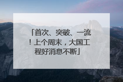 首次、突破、一流！上个周末，大国工程好消息不断