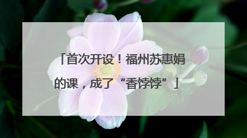 首次开设！福州苏惠娟的课，成了“香饽饽”