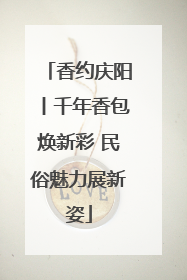 香约庆阳丨千年香包焕新彩 民俗魅力展新姿