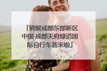 骑聚成都东部新区 中国·成都天府绿道国际自行车赛来啦