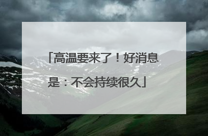 高温要来了！好消息是：不会持续很久