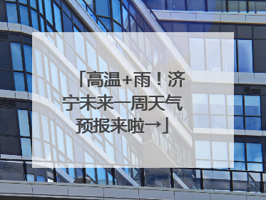 高温+雨！济宁未来一周天气预报来啦→