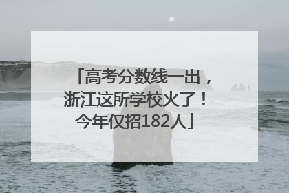 高考分数线一出，浙江这所学校火了！今年仅招182人