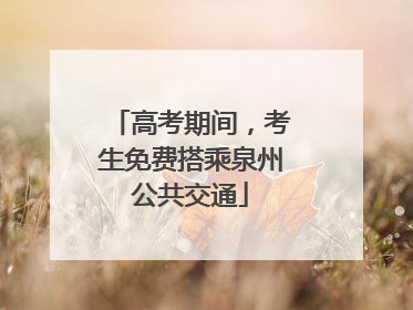 高考期间，考生免费搭乘泉州公共交通