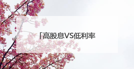 高股息VS低利率 买银行股相比存银行哪个更划算