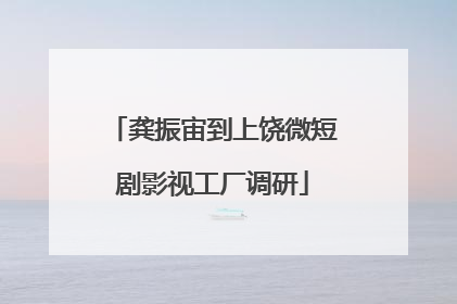 龚振宙到上饶微短剧影视工厂调研