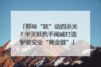 鲜味“跃”动四重关！半天妖携手闽威打造鲈鱼安全“黄金链”