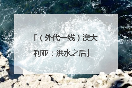 （外代一线）澳大利亚：洪水之后