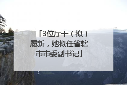 3位厅干（拟）履新，她拟任省辖市市委副书记