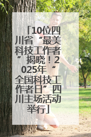 10位四川省“最美科技工作者”揭晓！2025年“全国科技工作者日”四川主场活动举行