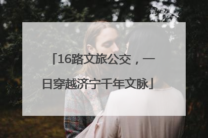 16路文旅公交，一日穿越济宁千年文脉