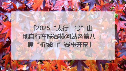 2025“太行一号”山地自行车联赛横河站暨第八届“析城山”赛事开幕