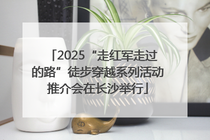 2025“走红军走过的路”徒步穿越系列活动推介会在长沙举行