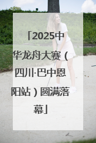2025中华龙舟大赛（四川·巴中恩阳站）圆满落幕