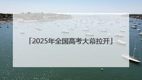 2025年全国高考大幕拉开