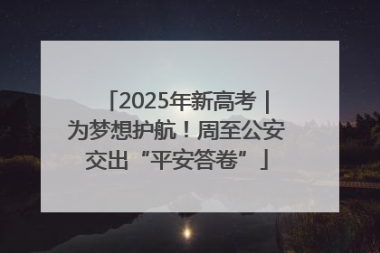 2025年新高考｜为梦想护航！周至公安交出“平安答卷”