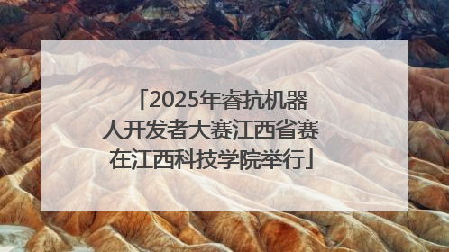 2025年睿抗机器人开发者大赛江西省赛在江西科技学院举行