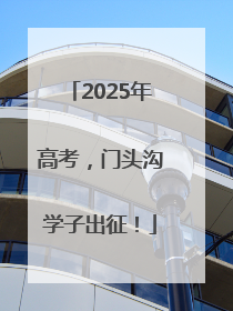 2025年高考，门头沟学子出征！
