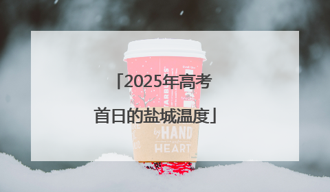 2025年高考首日的盐城温度