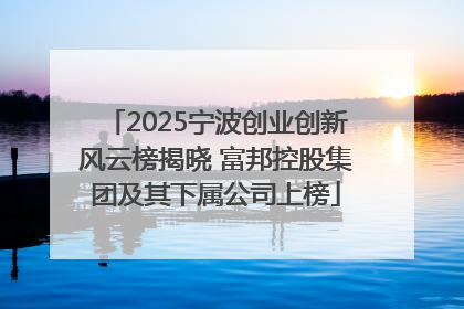 2025宁波创业创新风云榜揭晓 富邦控股集团及其下属公司上榜