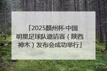 2025麟州杯·中国明星足球队邀请赛（陕西神木）发布会成功举行