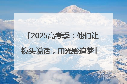 2025高考季：他们让镜头说话，用光影追梦