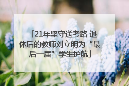21年坚守送考路 退休后的教师刘立明为“最后一届”学生护航