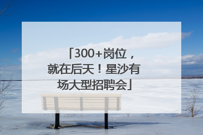 300+岗位，就在后天！星沙有场大型招聘会