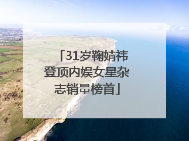 31岁鞠婧祎登顶内娱女星杂志销量榜首