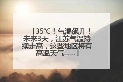 35℃！气温飙升！未来3天，江苏气温持续走高，这些地区将有高温天气……