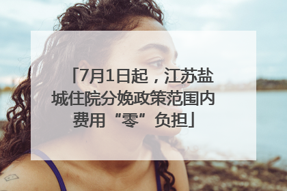 7月1日起，江苏盐城住院分娩政策范围内费用“零”负担