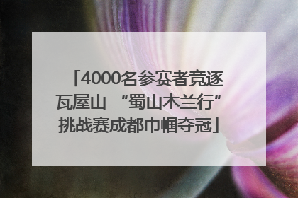 4000名参赛者竞逐瓦屋山 “蜀山木兰行”挑战赛成都巾帼夺冠