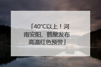 40℃以上！河南安阳、鹤壁发布高温红色预警