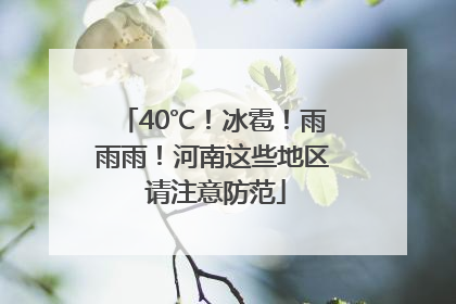 40℃！冰雹！雨雨雨！河南这些地区 请注意防范