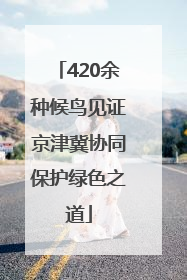 420余种候鸟见证京津冀协同保护绿色之道